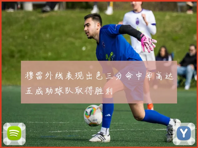 穆雷外线表现出色三分命中率高达五成助球队取得胜利