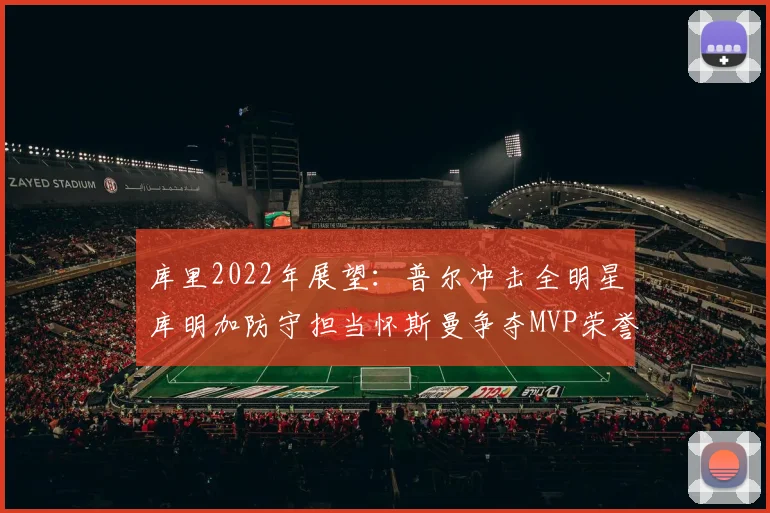 库里2022年展望：普尔冲击全明星库明加防守担当怀斯曼争夺MVP荣誉