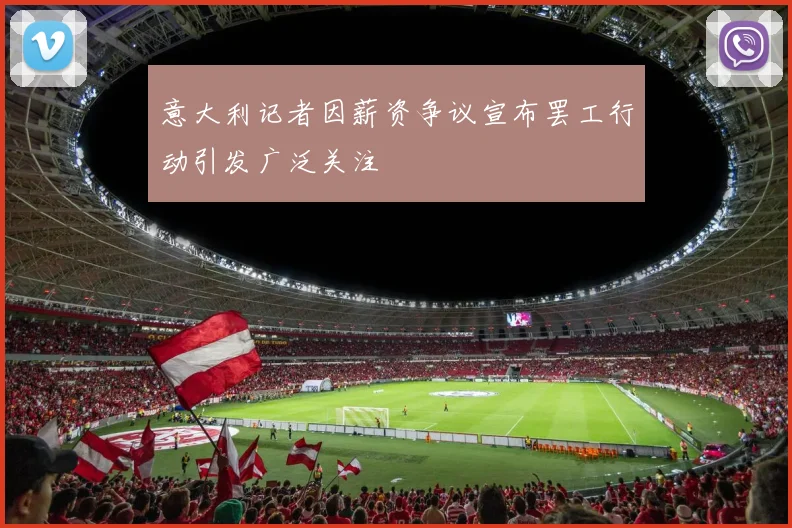 意大利记者因薪资争议宣布罢工行动引发广泛关注