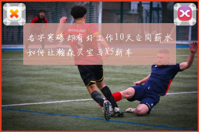 名字寒碜却有好工作10天合同薪水如何让瀚森买宝马X5新车