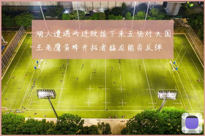 湖人遭遇两连败接下来五场对决国王老鹰黄蜂开拓者猛龙能否反弹
