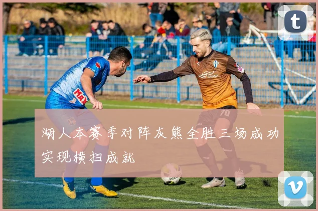 湖人本赛季对阵灰熊全胜三场成功实现横扫成就