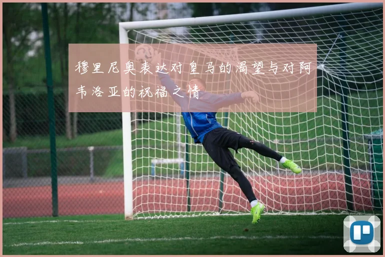 穆里尼奥表达对皇马的渴望与对阿韦洛亚的祝福之情
