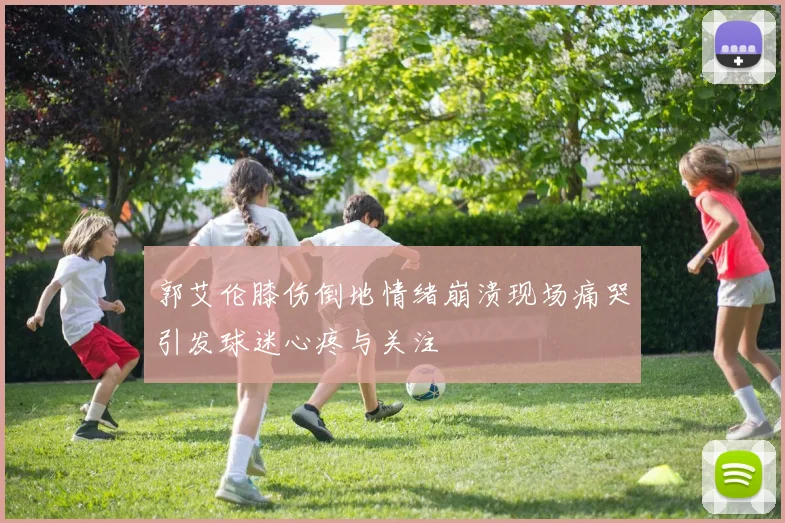 郭艾伦膝伤倒地情绪崩溃现场痛哭引发球迷心疼与关注