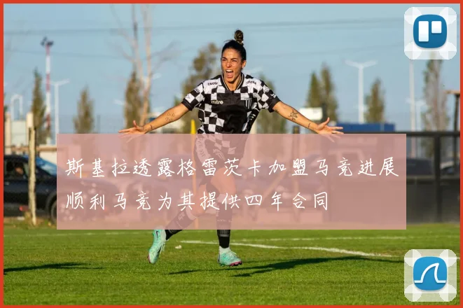 斯基拉透露格雷茨卡加盟马竞进展顺利马竞为其提供四年合同