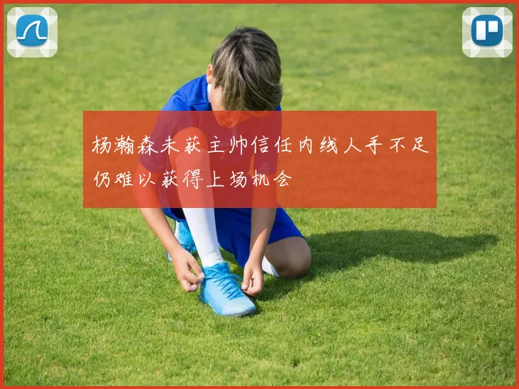 杨瀚森未获主帅信任内线人手不足仍难以获得上场机会