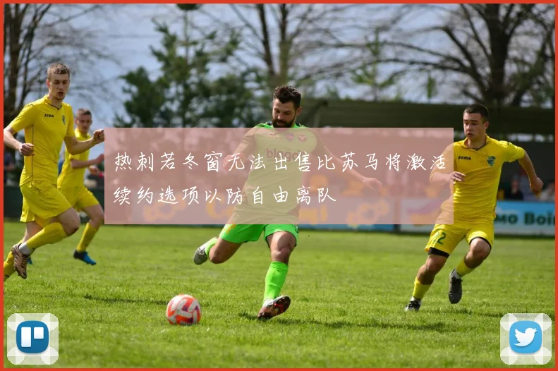 热刺若冬窗无法出售比苏马将激活续约选项以防自由离队