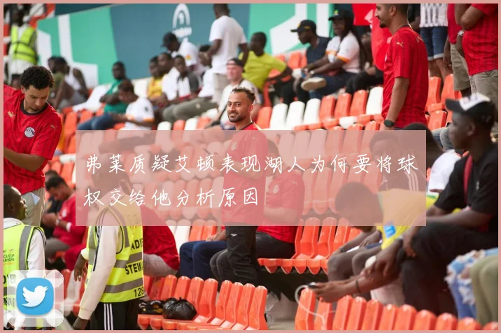 弗莱质疑艾顿表现湖人为何要将球权交给他分析原因