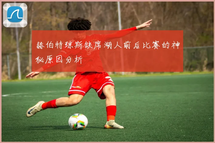 赫伯特琼斯缺席湖人前后比赛的神秘原因分析