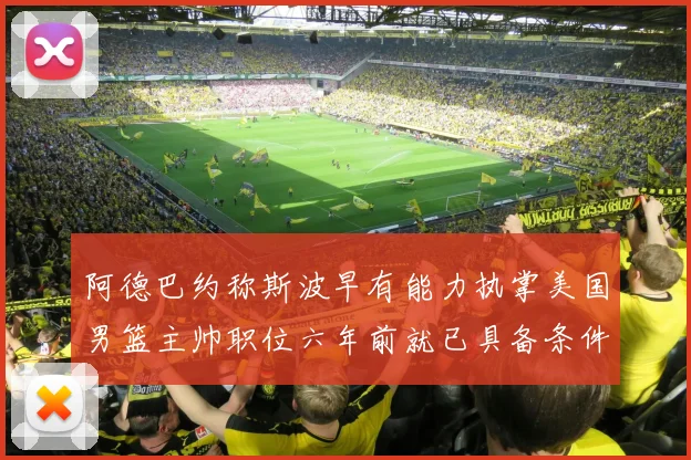 阿德巴约称斯波早有能力执掌美国男篮主帅职位六年前就已具备条件