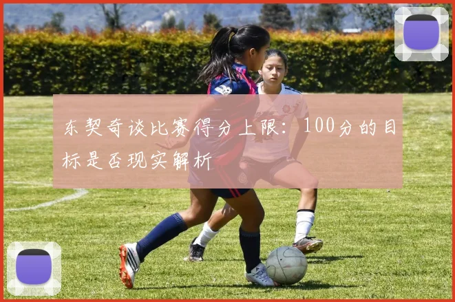 东契奇谈比赛得分上限：100分的目标是否现实解析