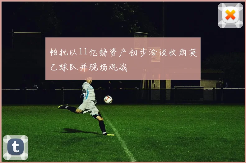 帕托以11亿镑资产初步洽谈收购英乙球队并现场观战