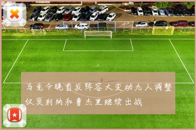 马竞今晚首发阵容大变动九人调整仅莫利纳和鲁杰里继续出战