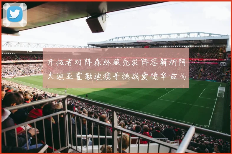 开拓者对阵森林狼先发阵容解析阿夫迪亚霍勒迪携手挑战爱德华兹戈贝尔