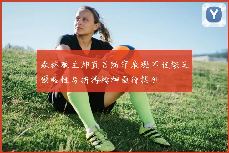 森林狼主帅直言防守表现不佳缺乏侵略性与拼搏精神亟待提升