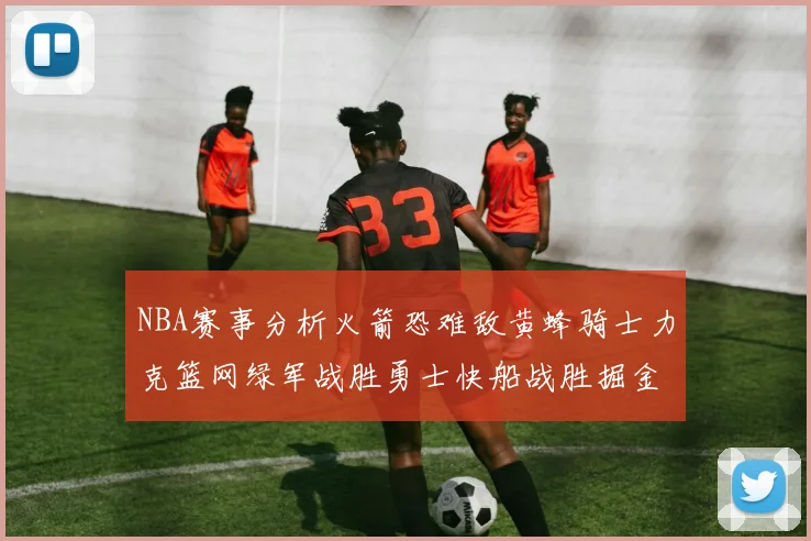 NBA赛事分析火箭恐难敌黄蜂骑士力克篮网绿军战胜勇士快船战胜掘金