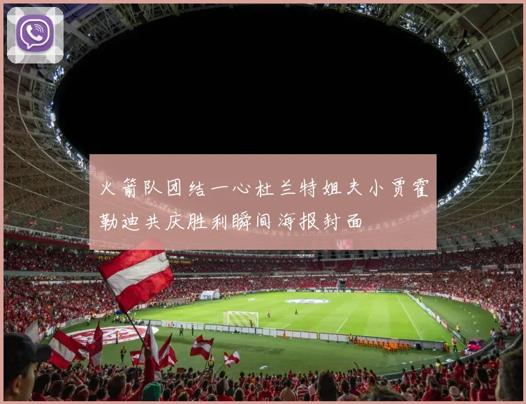 火箭队团结一心杜兰特姐夫小贾霍勒迪共庆胜利瞬间海报封面