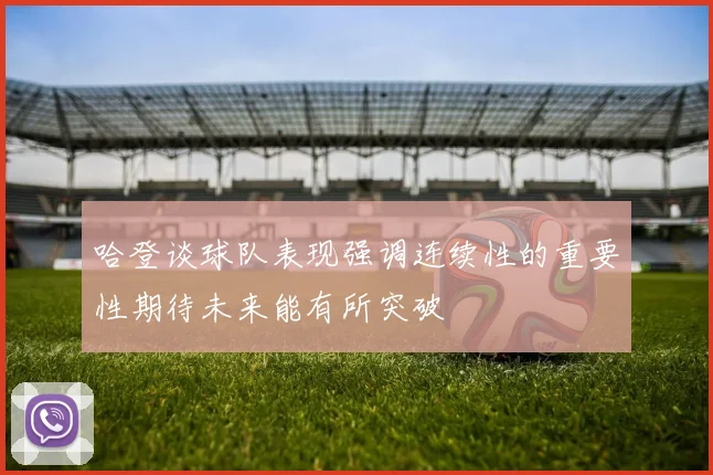 哈登谈球队表现强调连续性的重要性期待未来能有所突破