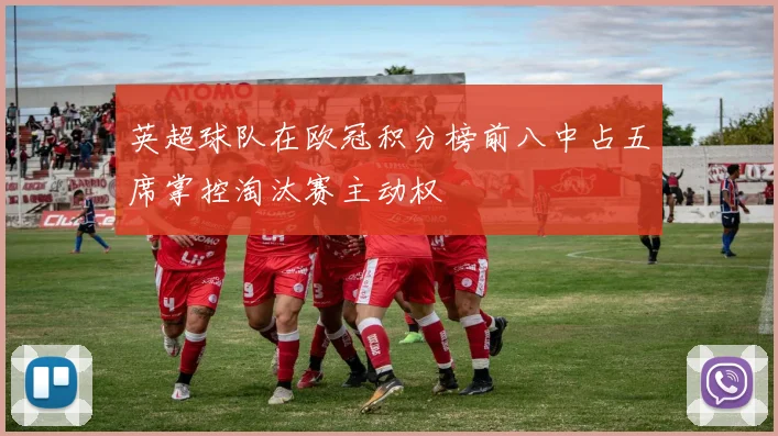 英超球队在欧冠积分榜前八中占五席掌控淘汰赛主动权