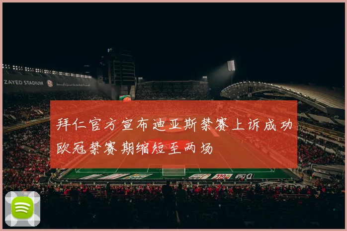 拜仁官方宣布迪亚斯禁赛上诉成功欧冠禁赛期缩短至两场