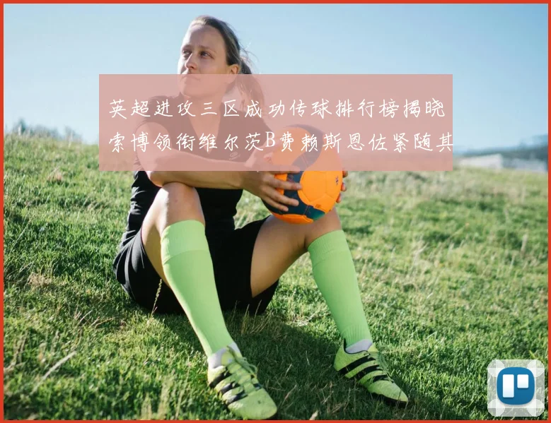 英超进攻三区成功传球排行榜揭晓索博领衔维尔茨B费赖斯恩佐紧随其后