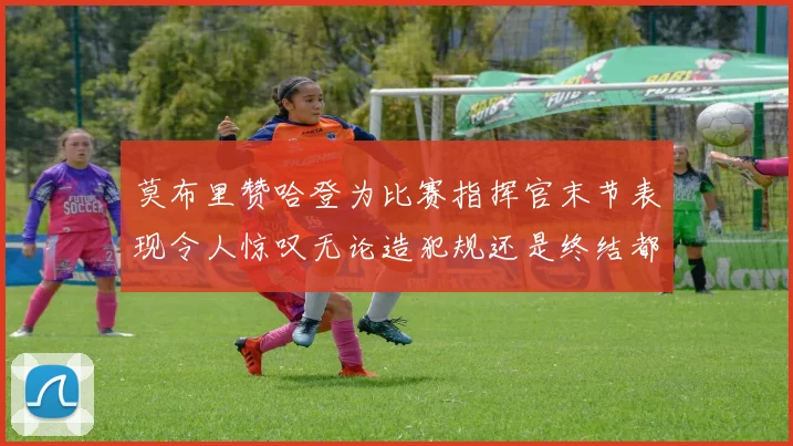 莫布里赞哈登为比赛指挥官末节表现令人惊叹无论造犯规还是终结都游刃有余