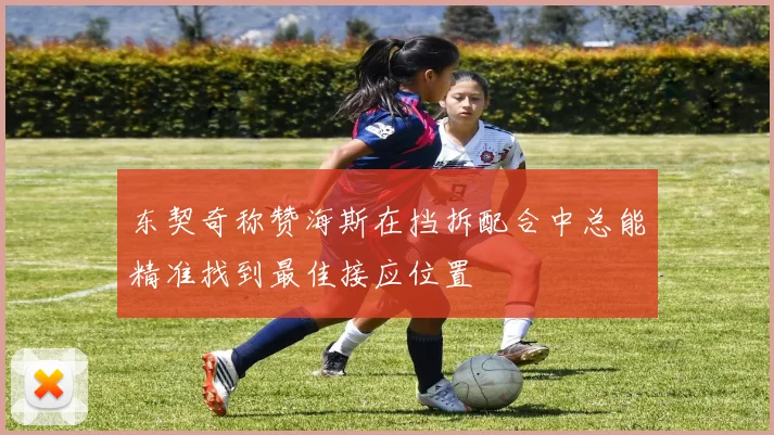 东契奇称赞海斯在挡拆配合中总能精准找到最佳接应位置