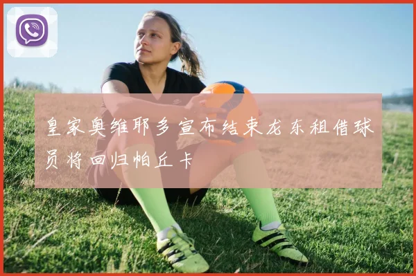 皇家奥维耶多宣布结束龙东租借球员将回归帕丘卡
